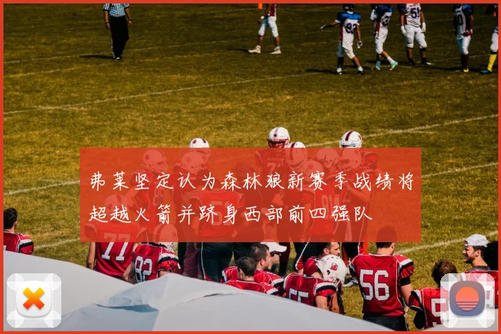 弗莱坚定认为森林狼新赛季战绩将超越火箭并跻身西部前四强队