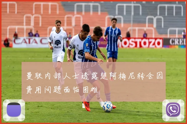 曼联内部人士透露楚阿梅尼转会因费用问题面临困难
